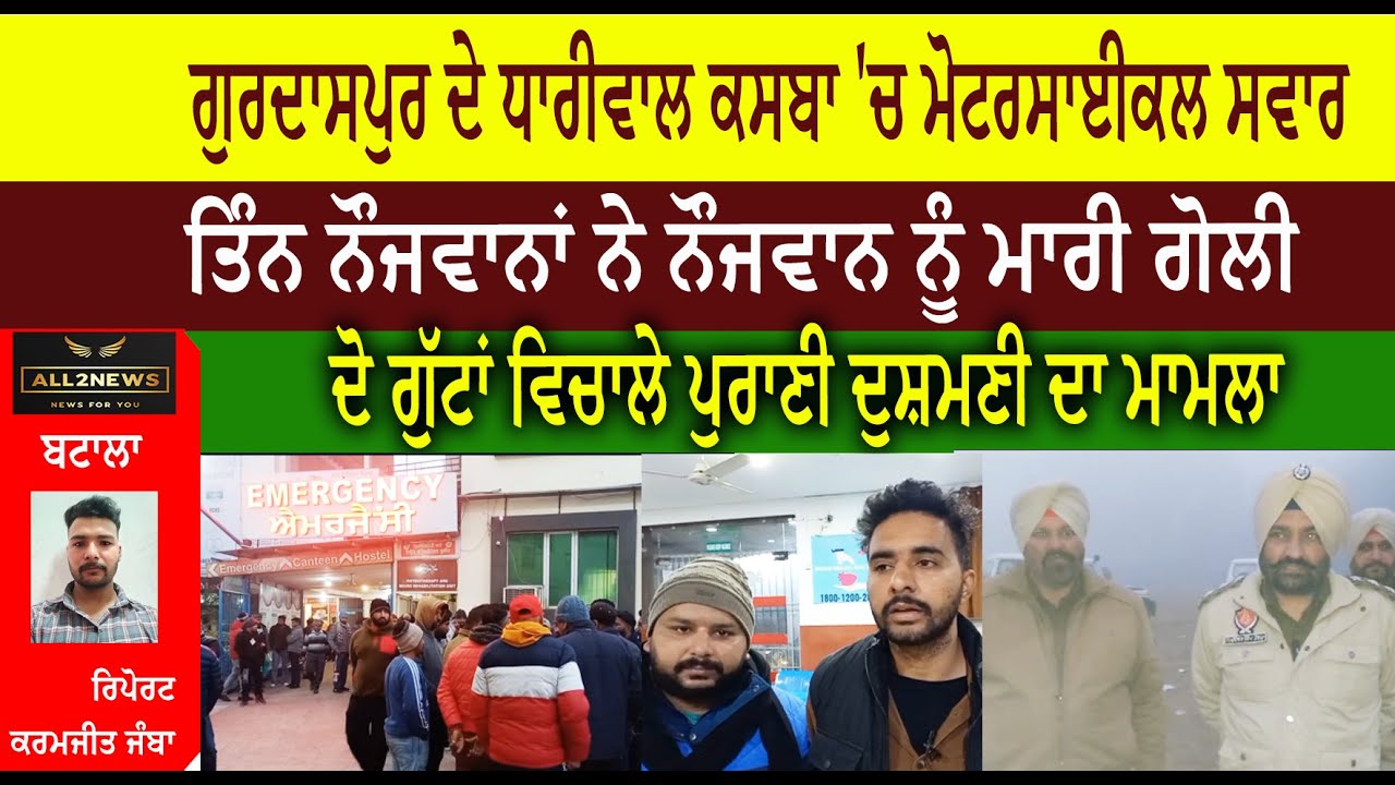 ਗੁਰਦਾਸਪੁਰ ਦੇ ਧਾਰੀਵਾਲ ਕਸਬਾ 'ਚ ਮੋਟਰਸਾਈਕਲ ਸਵਾਰ  ਤਿੰਨ ਨੌਜਵਾਨਾਂ ਨੇ ਨੌਜਵਾਨ ਨੂੰ ਮਾਰੀ ਗੋਲੀ  ਦੋ ਗੁੱਟਾਂ ਵਿਚਾਲੇ ਪੁਰਾਣੀ ਦੁਸ਼ਮਣੀ ਦਾ ਮਾਮਲਾ