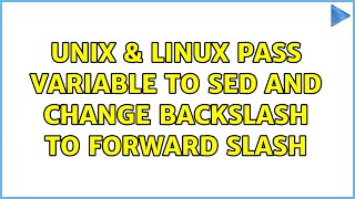 Unix & Linux: Pass variable to sed and change backslash to forward slash (3 Solutions!!)