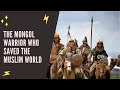 The Mongol Warrior who saved the Muslim World The Mongol Warrior who saved the Muslim World