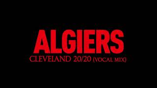 Algiers - &quot;Cleveland 20/20 (Vocal Mix)&quot;