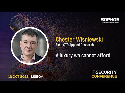 “A luxury we cannot afford” – Chester Wisniewski, Sophos | IT Security Conference 2023