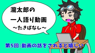 瀧太郎の一人語り動画～たきばなし～【第５回：動画の話をされると嬉しい】