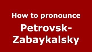 How to pronounce Petrovsk-Zabaykalsky