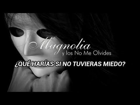 Que Harías Si No Tuvieras Miedo - Magnolia y los No Me Olvides