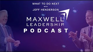 What to Do Next with Jeff Henderson (Maxwell Leadership Podcast)