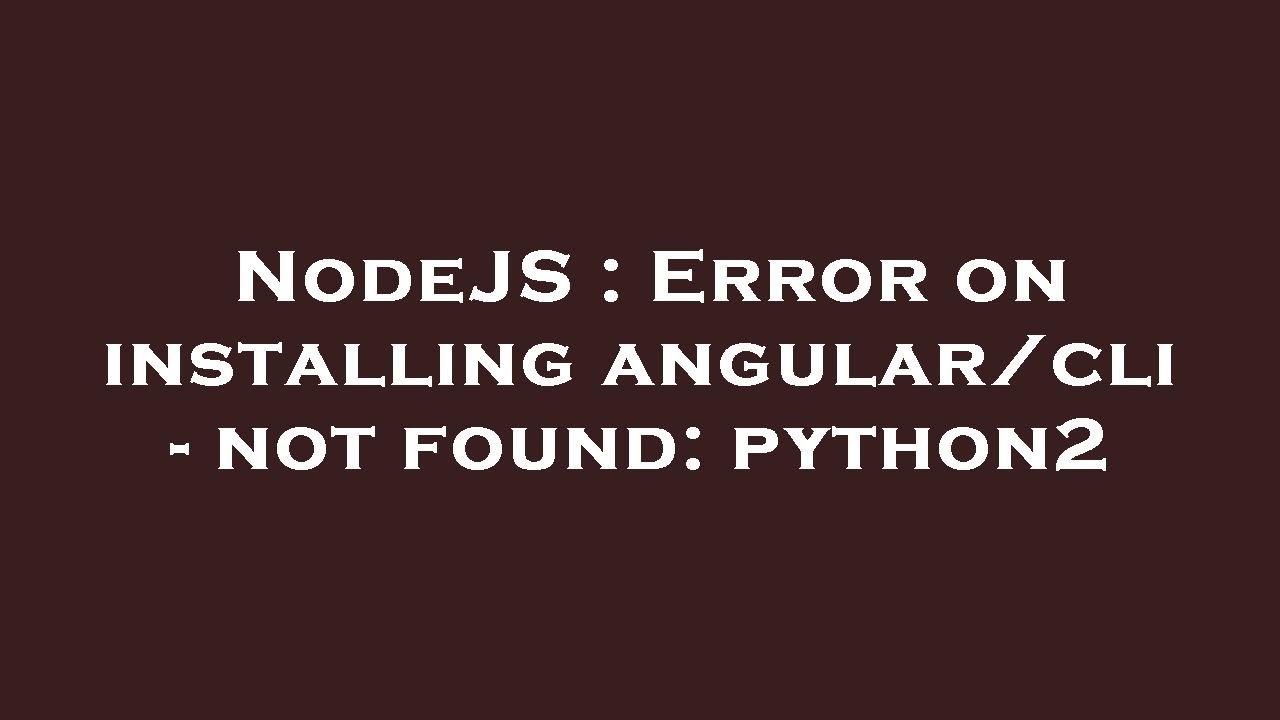 NodeJS : Error on installing angular/cli - not found: python2