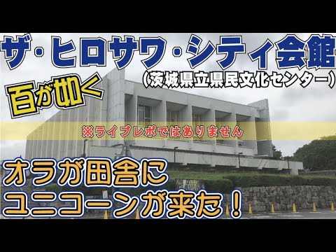 ザ・ヒロサワ・シティ会館 ～オラの田舎にユニコーンが来た！（ライブレポではありません）/茨城県水戸市 令和元年06月10日