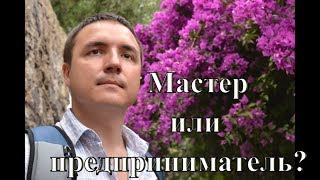 Путь МАСТЕРА или путь ПРЕДПРИНИМАТЕЛЯ? Мастер и предприниматель в бизнесе. Предпринимательство.