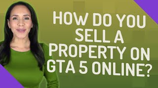 How do you sell a property on GTA 5 Online?