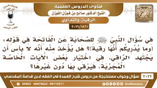 [1861 -3022] في قوله ﷺ[وما يدريكم أنها رقية]هل يؤخذ منه جواز اجتهاد الراقي في اختيار الآيات المجربة؟ image