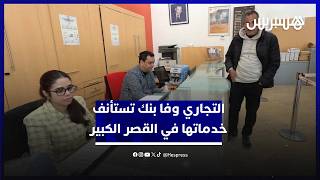 زبناء يستفيدون من الخدمات بوتيرة عادية.. وكالة التجاري وفا بنك تفتح أبوابها في القصر الكبير thumbnail