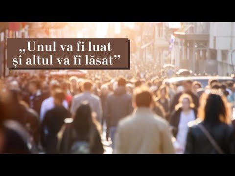 „Unul va fi luat și altul va fi lăsat!”