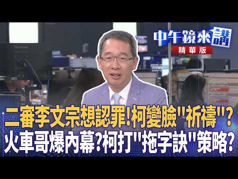 二審李文宗想認罪！柯變臉「祈禱」？火車哥爆內幕？柯打「拖字訣」策略？｜苗博雅 鍾年晃 張益贍 于北辰 劉志原｜潘照文｜【#中午鏡來講】20260909