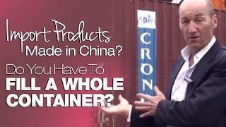 Import Products Made In China? Do You Have To Fill A Whole Container?