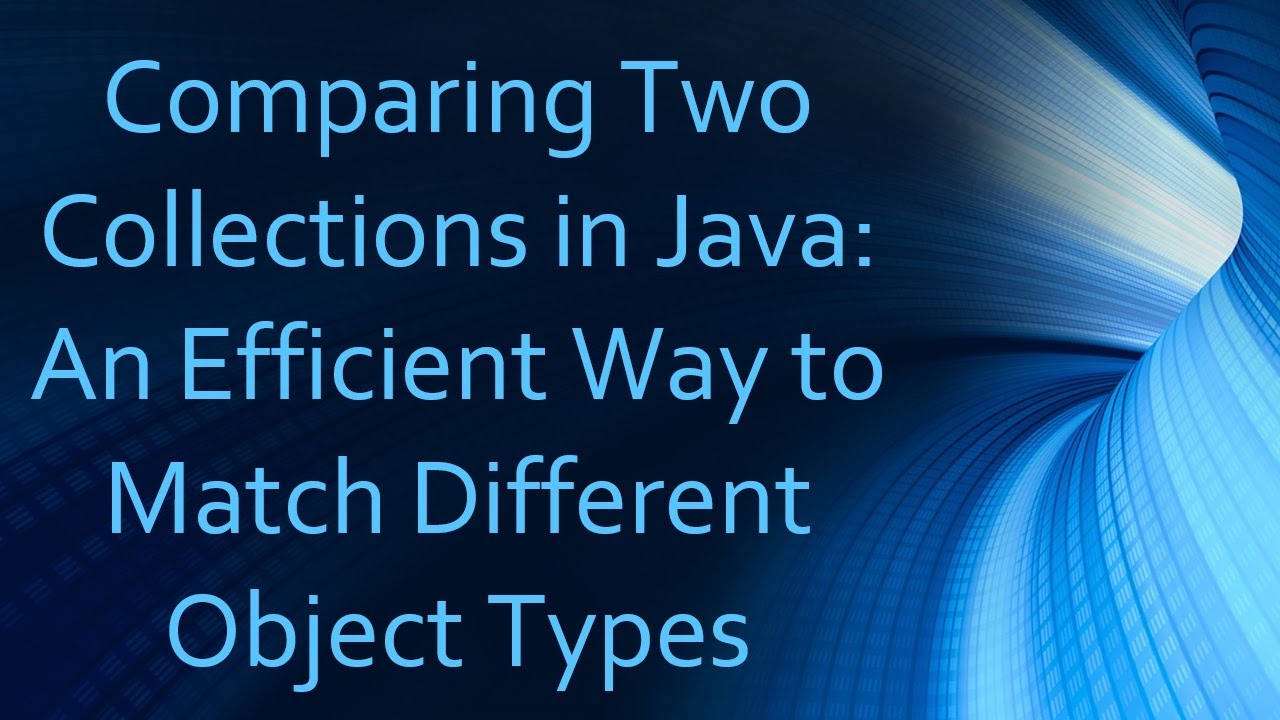Comparing Two Collections in Java: An Efficient Way to Match Different Object Types