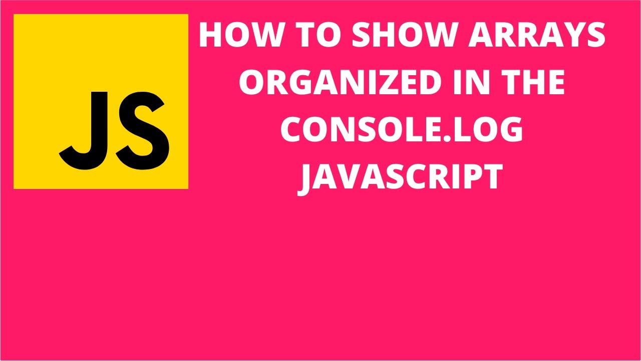 How to Show Arrays Organized in the Console.log Javascript