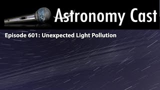 Astronomy Cast Episode 601: Unusual Light Pollution