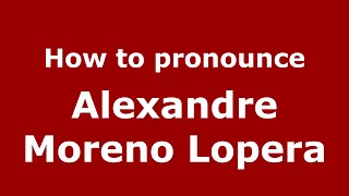 How to pronounce Alexandre Moreno Lopera