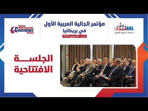 الجلسة الافتتاحية لمؤتمر الجالية العربية الأول في بريطانيا المقام بتاريخ 29 6 2025