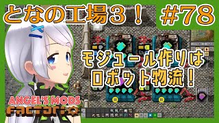 【Factorio】#78 ロボット物流で柔軟なモジュール作り！【となの工場３ / とな】【Angel's mods】