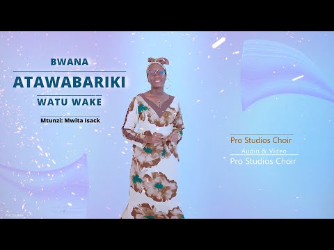 BWANA ATAWABARIKI WATU WAKE - Mwita Isack: Pro studios choir