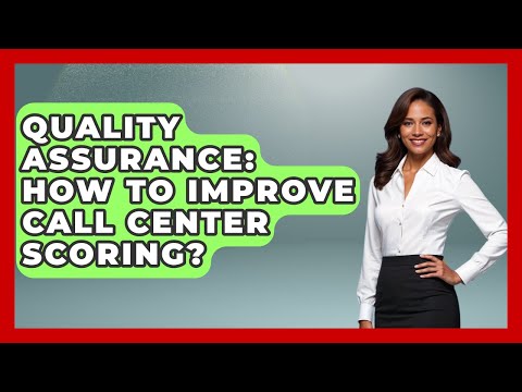 Quality Assurance: How To Improve Call Center Scoring? - Call Center Pro Strategies