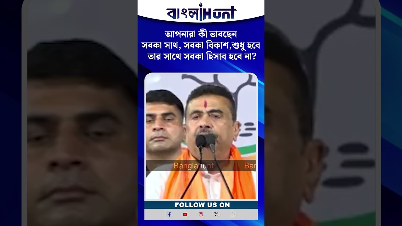 "আপনারা কী ভাবছেন সবকা সাথ, সবকা বিকাশ, শুধু হবে, তার সাথে সবকা হিসাব হবে না? " - শুভেন্দু অধিকারী