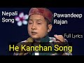 HE KANCHAN SONG HE KANCHAN SONG LYRICS HE KANCHAN NEPALI SONG PAWANDEEP RAJAN