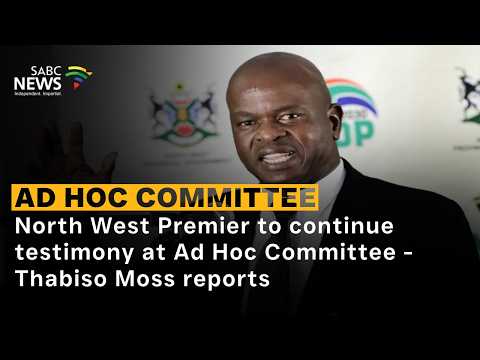 North West Premier to continue testimony at Ad Hoc Committee - Thabiso Moss reports