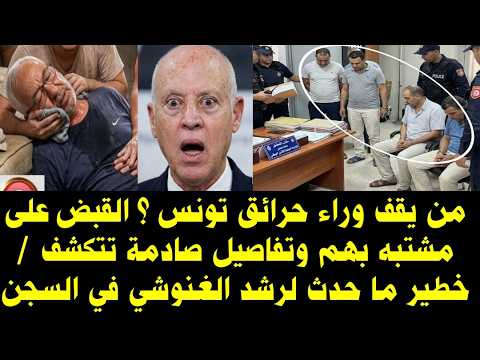 من يقف وراء حرائق تونس ؟ القبض على مشتبه بهم وتفاصيل صادمة تتكشف / خطير ما حدث لرشد الغنوشي في السجن
