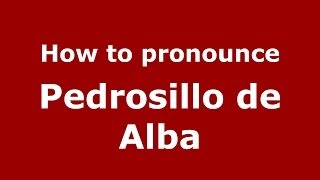 How to pronounce Pedrosillo De Alba