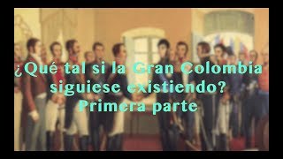 ¿Qué tal si la Gran Colombia siguiese existiendo? Primera parte