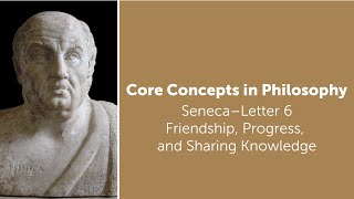 Seneca, Letter 6 | Friendship, Progress, and Sharing Knowledge | Philosophy Core Concepts