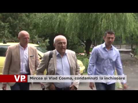 Mircea și Vlad Cosma, condamnați la închisoare