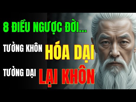 Cổ Nhân Dạy: 8 Điều Ngược Đời Tưởng Khôn Hóa Dại, Tưởng Dại Lại Khôn | Triết Lý Cuộc Sống