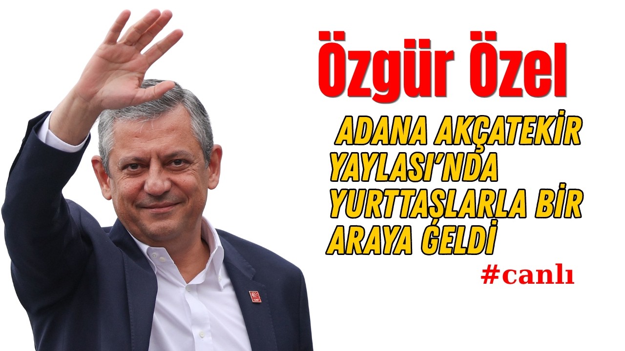 Özgür Özel, Adana Akçatekir Yaylası'nda yurttaşlarla bir araya geldi #Canlı