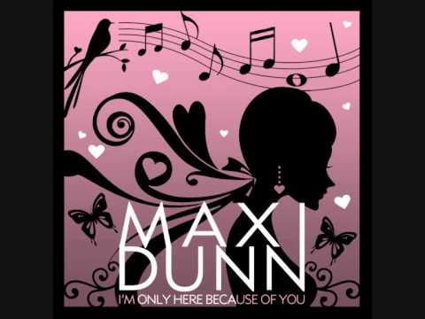 Maxi Dunn ~ I'm Only Here Because Of You