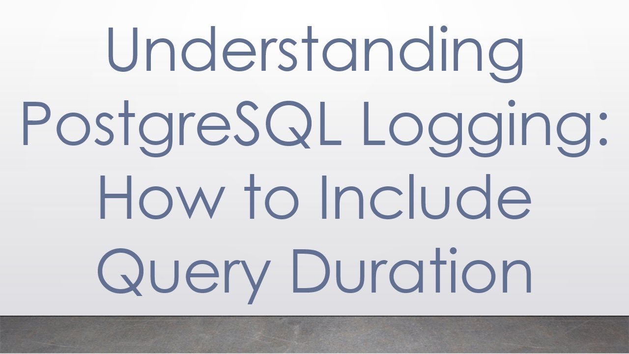 Understanding PostgreSQL Logging: How to Include Query Duration