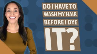 Do I have to wash my hair before I dye it?