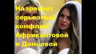 Назревает серьезный конфликт Африкантовой и Донцовой. ДОМ-2 новости
