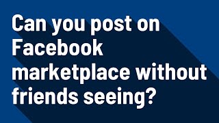 Can you post on Facebook marketplace without friends seeing?