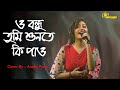 ও বন্ধু তুমি শুনতে কি পাও/O Bondhu Tumi Sunte Ki Pao/Singer Anuska Patra/Any Enq