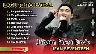 Download lagu Ifan Seventeen - JANGAN PAKSA RINDU - HAL TERINDAH - YANG TLAH MERELAKANMU| LAGU POP TERPOPULER 2026 mp3
