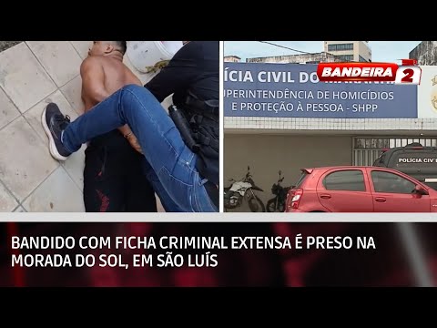 Bandido com ficha criminal extensa é preso na Morada do Sol, em São Luís | BANDEIRA 2