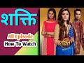 Shakti Serial Full Episode Kaise Dekhen How To Watch Shakti Serial All Episode शक्ति क�