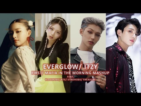 EVERGLOW/ ITZY - FIRST/ MAFIA IN THE MORNING MASHUP FT. BLACKPINK, BTS, STRAY KIDS, TREASURE