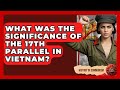 What Was The Significance Of The 17th Parallel In Vietnam? - History of Communism