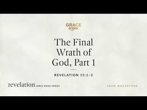 The Final Wrath of God, Part 1 (Revelation 15:1–2) John MacArthur