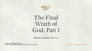 The Final Wrath of God, Part 1 (Revelation 15:1–2) John MacArthur