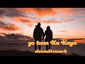 Ye Tune Kya Kia Song Ye Tune Kya Kiya Slowed Reverb Songs Ye Tune Kya Kiya Full Song Lyrics